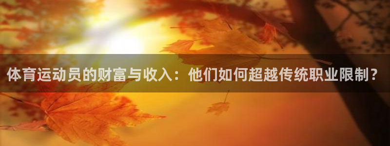 球客岛：体育运动员的财富与收入：他们如何超越传统职业限制？