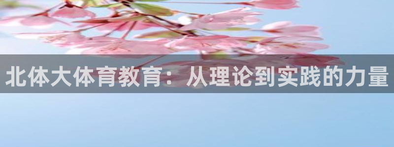 球客岛：北体大体育教育：从理论到实践的力量