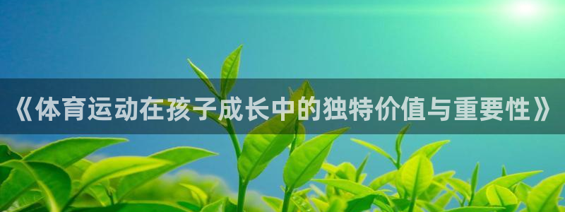 球客岛：《体育运动在孩子成长中的独特价值与重要性》